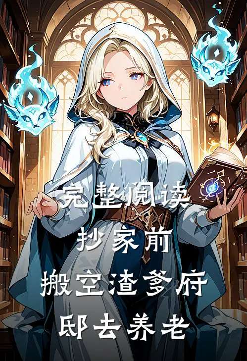 完整阅读抄家前，搬空渣爹府邸去养老
