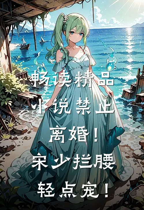 畅读精品小说禁止离婚！宋少拦腰轻点宠！