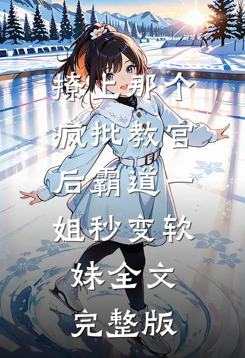 撩上那个疯批教官后霸道一姐秒变软妹全文完整版