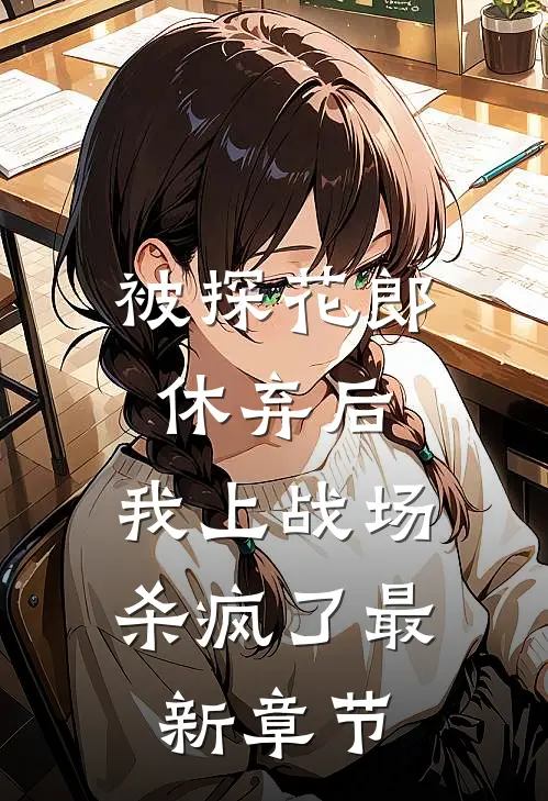 被探花郎休弃后，我上战场杀疯了最新章节