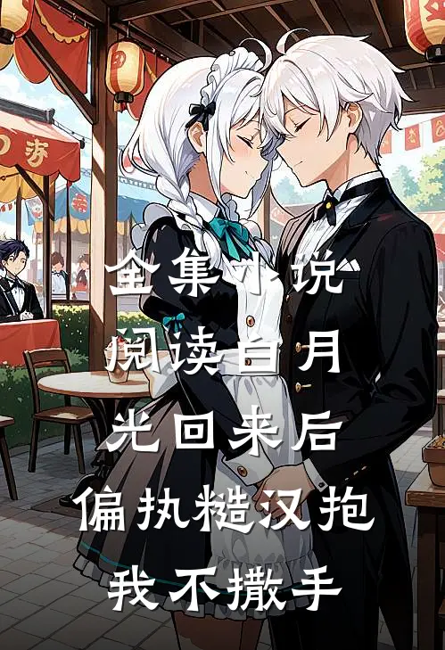 全集小说阅读白月光回来后，偏执糙汉抱我不撒手