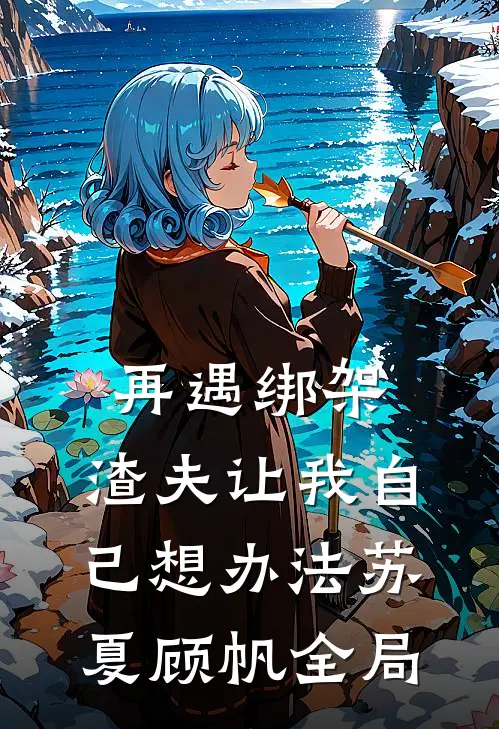 再遇绑架，渣夫让我自己想办法苏夏顾帆全局