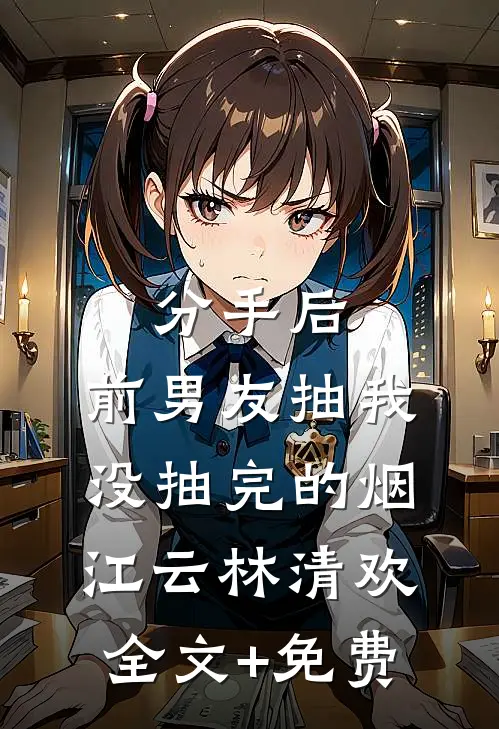 分手后，前男友抽我没抽完的烟江云林清欢全文+免费