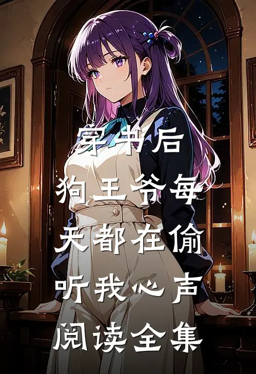 穿书后，狗王爷每天都在偷听我心声阅读全集