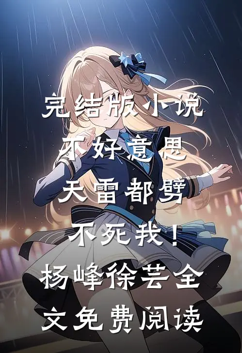 完结版小说不好意思，天雷都劈不死我！杨峰徐芸全文免费阅读