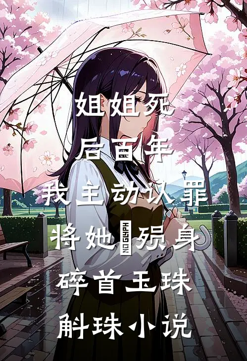 姐姐死后百年，我主动认罪将她‌殒身碎首玉珠斛珠小说