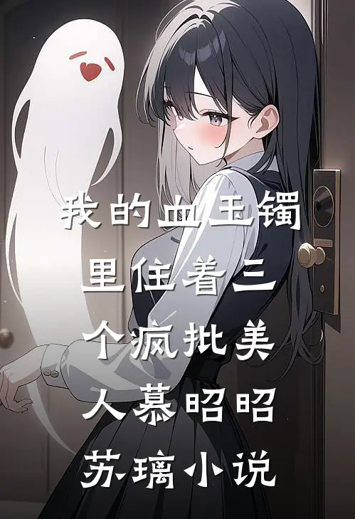 我的血玉镯里住着三个疯批美人慕昭昭苏璃小说