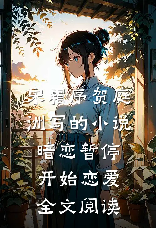 宋霜序贺庭洲写的小说暗恋暂停，开始恋爱全文阅读