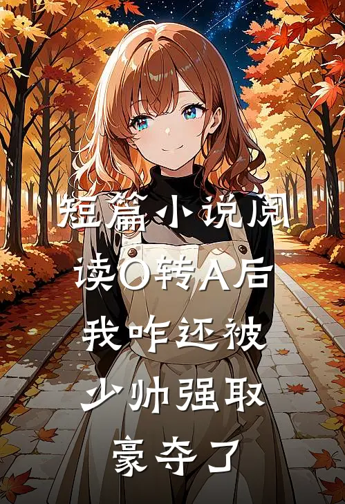 短篇小说阅读O转A后，我咋还被少帅强取豪夺了