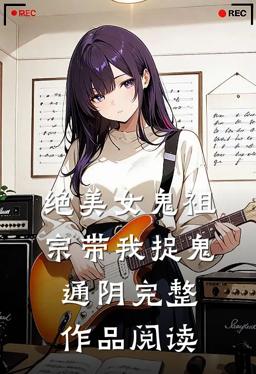 绝美女鬼祖宗带我捉鬼通阴完整作品阅读