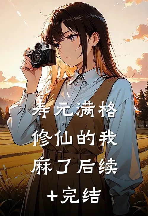 寿元满格，修仙的我麻了后续+完结