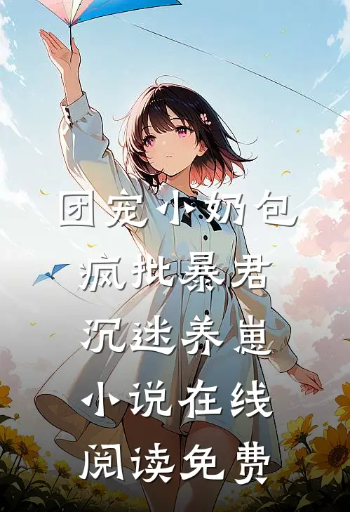 团宠小奶包，疯批暴君沉迷养崽小说在线阅读免费