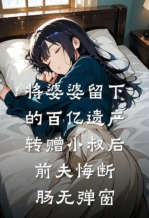 将婆婆留下的百亿遗产转赠小叔后，前夫悔断肠无弹窗