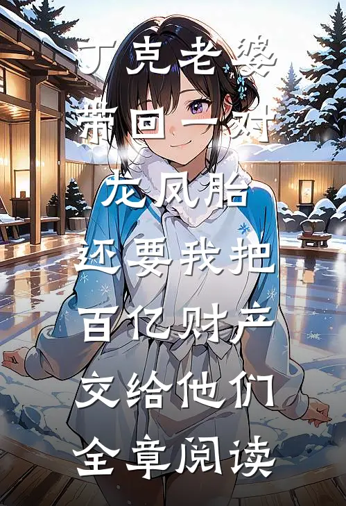 丁克老婆带回一对龙凤胎，还要我把百亿财产交给他们全章阅读