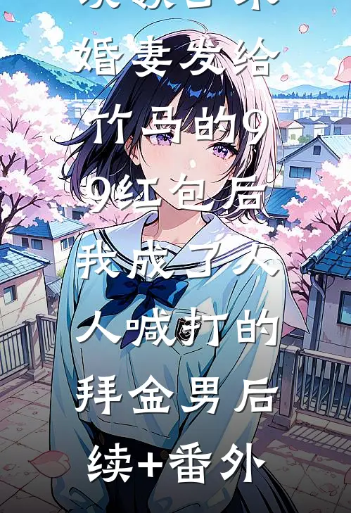 误领了未婚妻发给竹马的99红包后，我成了人人喊打的拜金男后续+番外