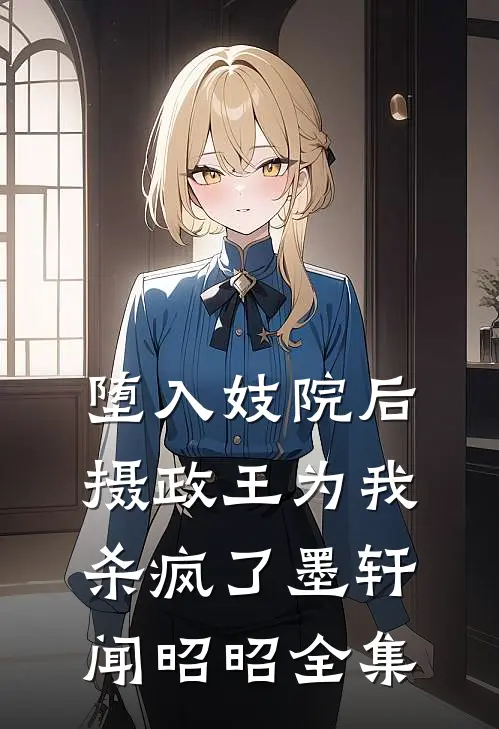 堕入妓院后，摄政王为我杀疯了墨轩闻昭昭全集