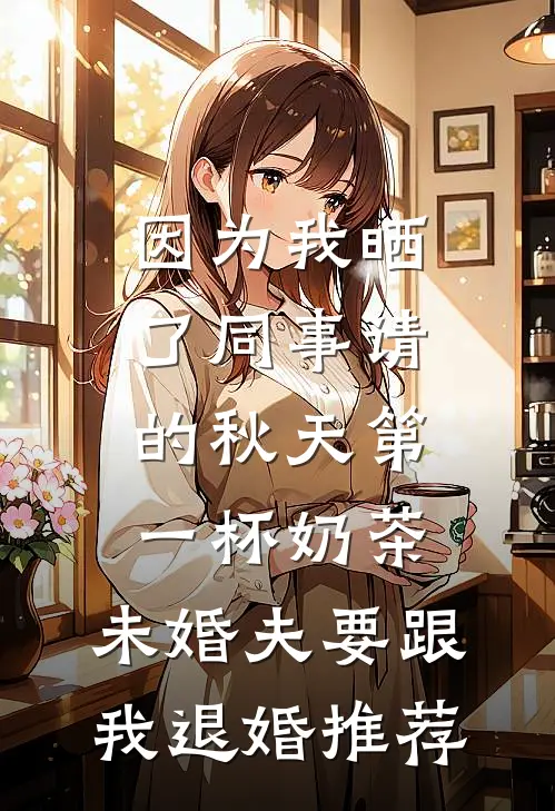 因为我晒了同事请的秋天第一杯奶茶，未婚夫要跟我退婚推荐