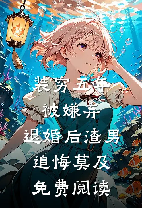 装穷五年被嫌弃，退婚后渣男追悔莫及免费阅读
