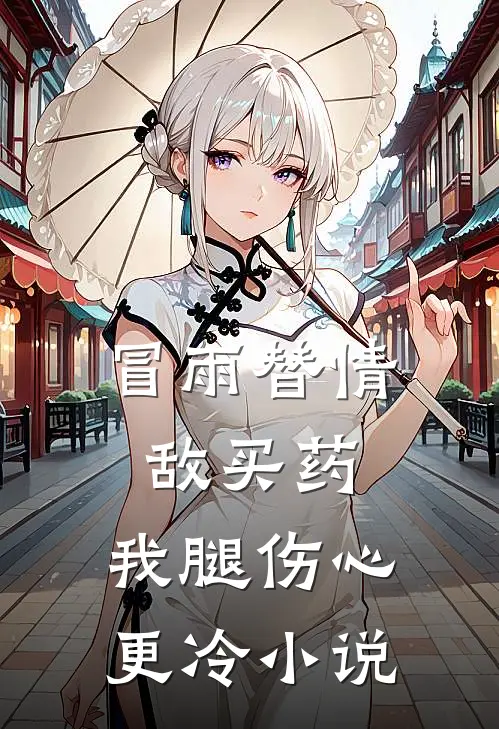 冒雨替情敌买药，我腿伤心更冷小说