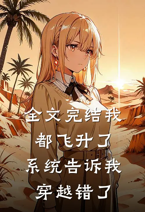 全文完结我都飞升了，系统告诉我穿越错了