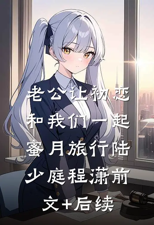 老公让初恋和我们一起蜜月旅行陆少庭程潇前文+后续