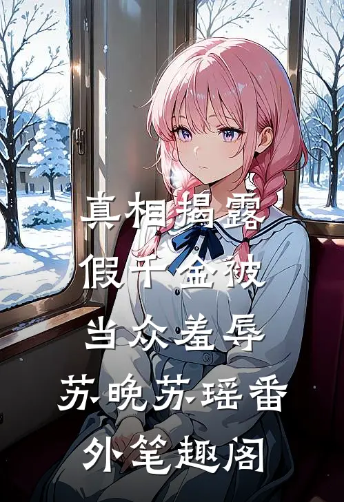 真相揭露，假千金被当众羞辱：苏晚苏瑶番外笔趣阁