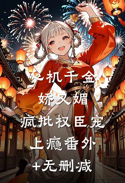 心机千金娇又媚，疯批权臣宠上瘾番外+无删减