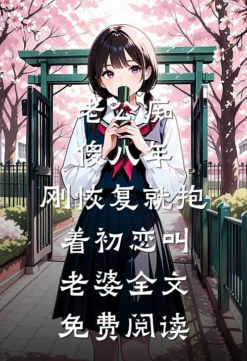 老公痴傻八年，刚恢复就抱着初恋叫老婆全文免费阅读