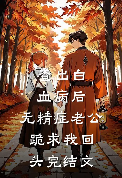查出白血病后，无精症老公跪求我回头完结文