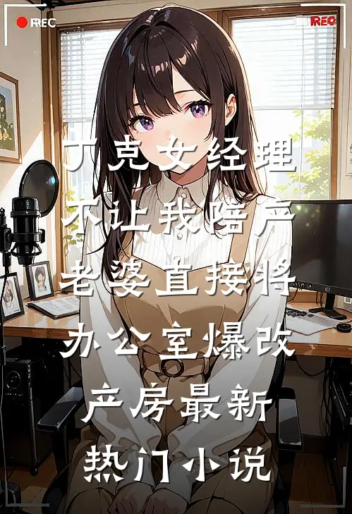 丁克女经理不让我陪产，老婆直接将办公室爆改产房最新热门小说