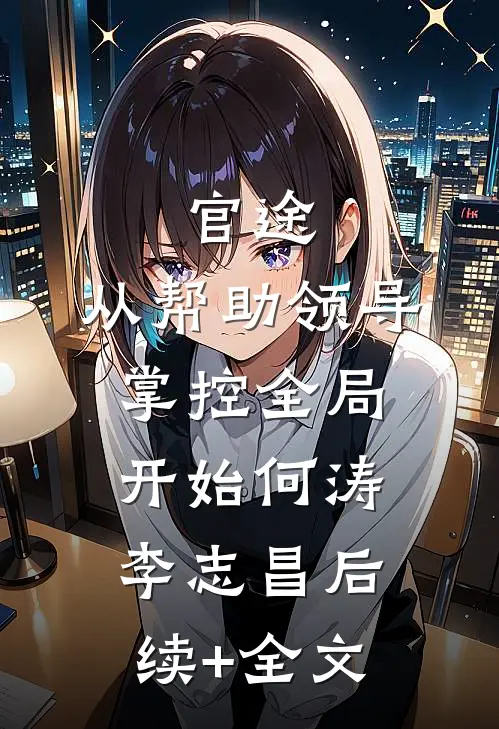 官途：从帮助领导掌控全局开始何涛李志昌后续+全文