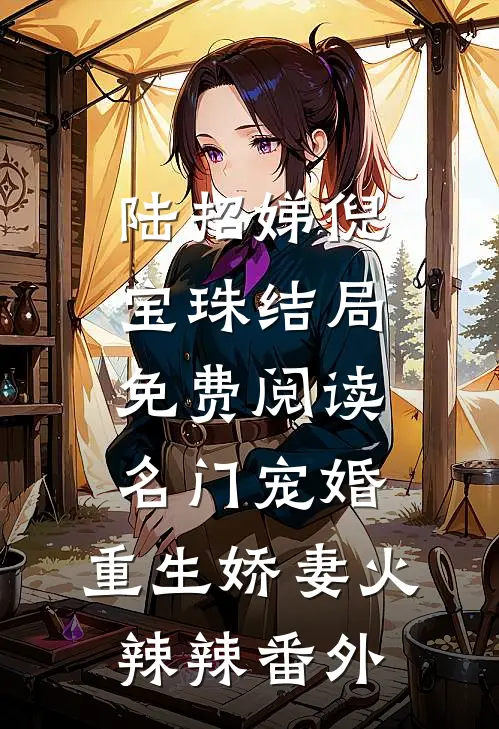 陆招娣倪宝珠结局免费阅读名门宠婚：重生娇妻火辣辣番外