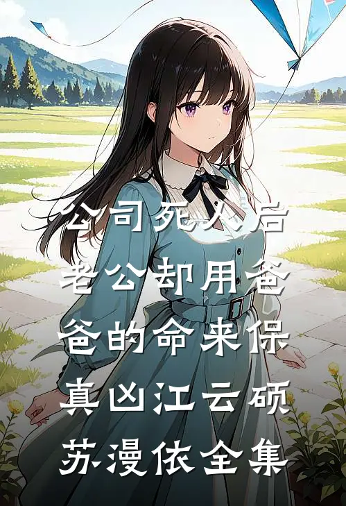 公司死人后，老公却用爸爸的命来保真凶江云硕苏漫依全集