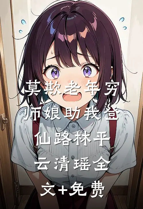 莫欺老年穷，师娘助我登仙路林平云清瑶全文+免费