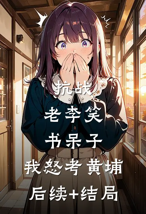 抗战：老李笑书呆子，我怒考黄埔后续+结局