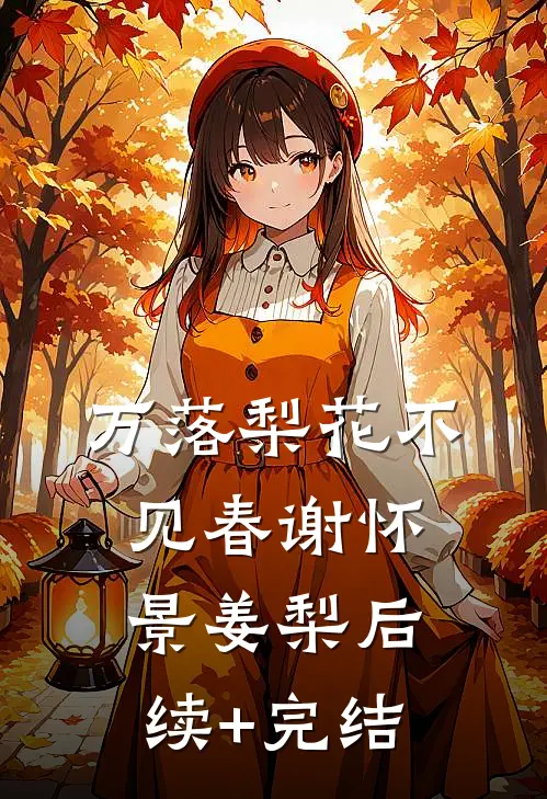 万落梨花不见春谢怀景姜梨后续+完结