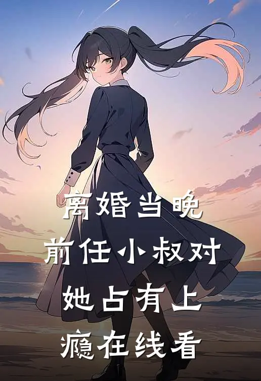离婚当晚，前任小叔对她占有上瘾在线看