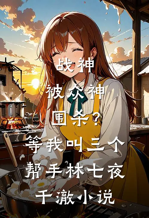 战神：被众神围杀？等我叫三个帮手林七夜千澈小说