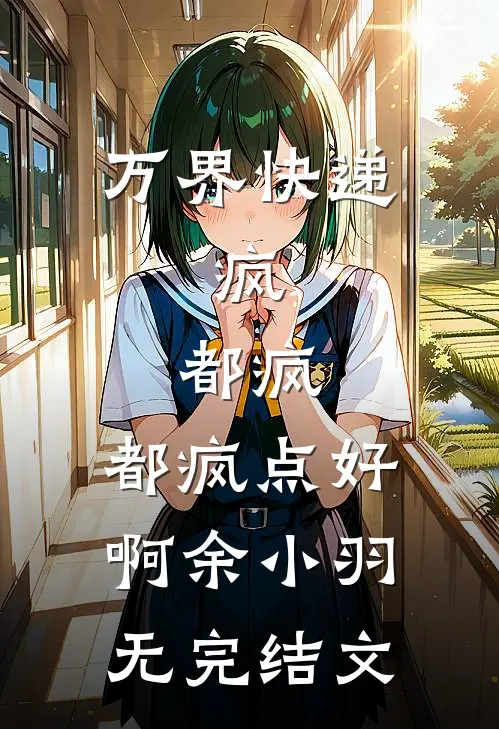 万界快递：疯，都疯，都疯点好啊余小羽无完结文
