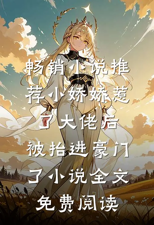 畅销小说推荐小娇娇惹了大佬后,被抬进豪门了小说全文免费阅读