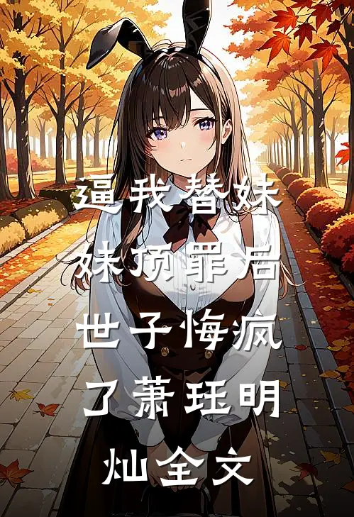 逼我替妹妹顶罪后，世子悔疯了萧珏明灿全文