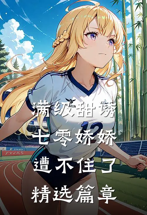 满级甜诱：七零娇娇遭不住了精选篇章