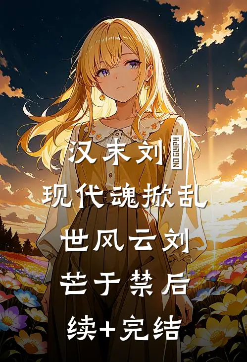 汉末刘尨：现代魂掀乱世风云刘芒于禁后续+完结