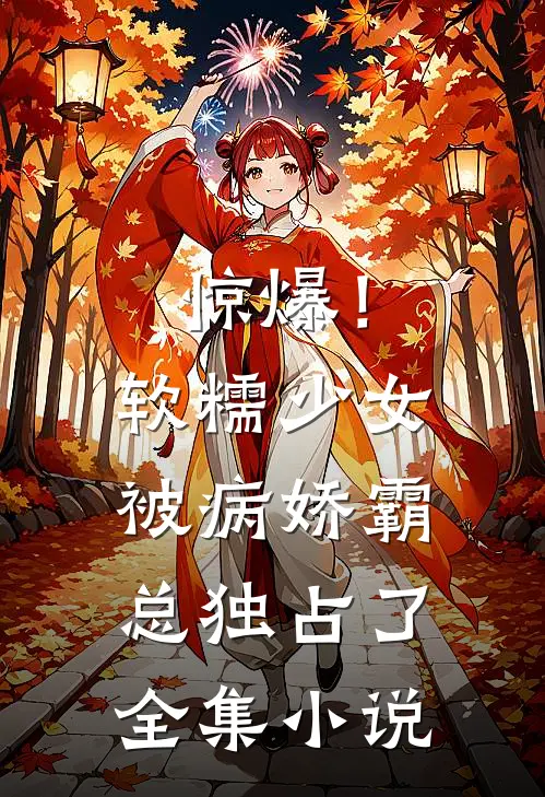 惊爆！软糯少女被病娇霸总独占了全集小说