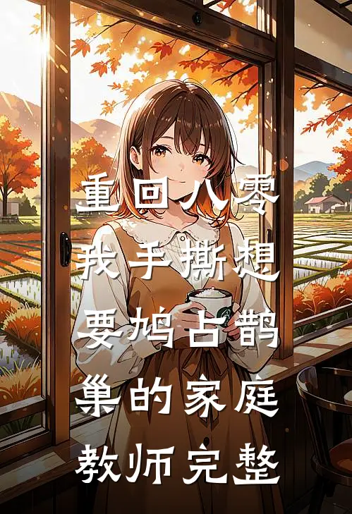 重回八零，我手撕想要鸠占鹊巢的家庭教师完整