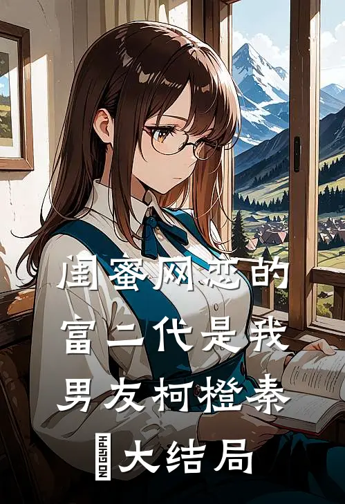 闺蜜网恋的富二代是我男友柯橙秦玥大结局