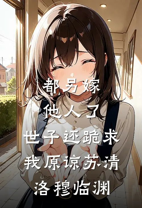 都另嫁他人了，世子还跪求我原谅苏清洛穆临渊