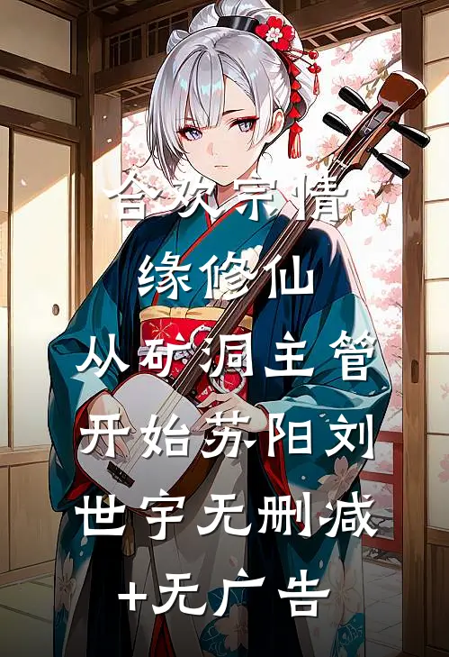 合欢宗情缘修仙，从矿洞主管开始苏阳刘世宇无删减+无广告