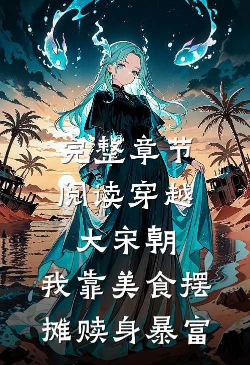 完整章节阅读穿越大宋朝，我靠美食摆摊赎身暴富
