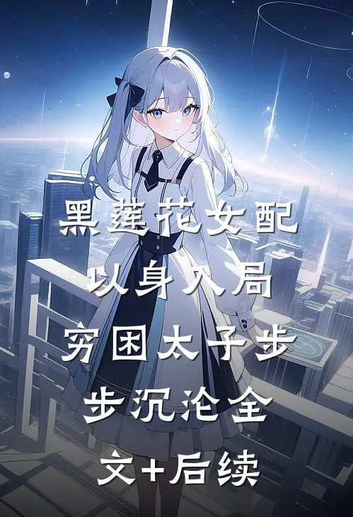 黑莲花女配以身入局，穷困太子步步沉沦全文+后续